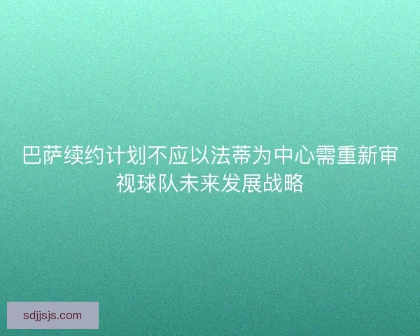 巴萨续约计划不应以法蒂为中心需重新审视球队未来发展战略